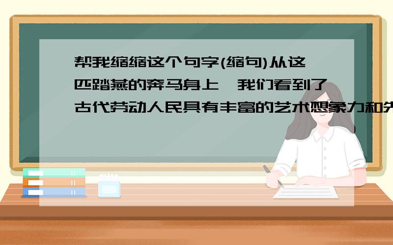 帮我缩缩这个句字(缩句)从这匹踏燕的奔马身上,我们看到了古代劳动人民具有丰富的艺术想象力和先进的科学技术.