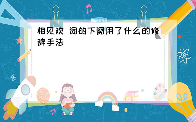 相见欢 词的下阕用了什么的修辞手法