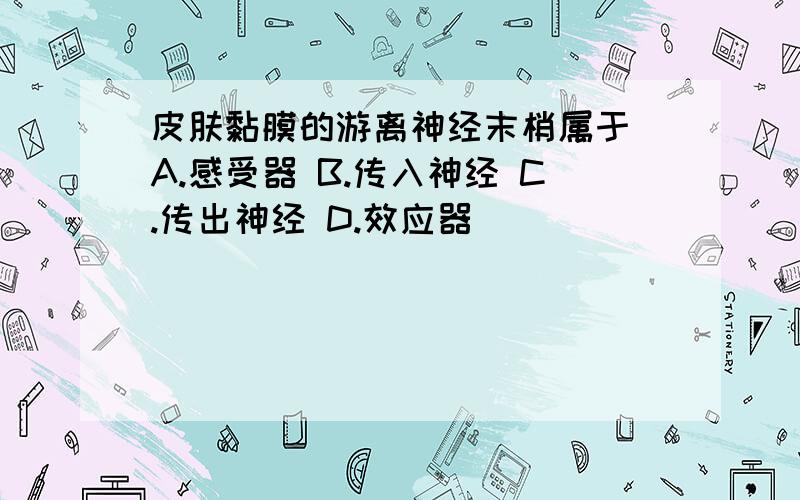 皮肤黏膜的游离神经末梢属于 A.感受器 B.传入神经 C.传出神经 D.效应器