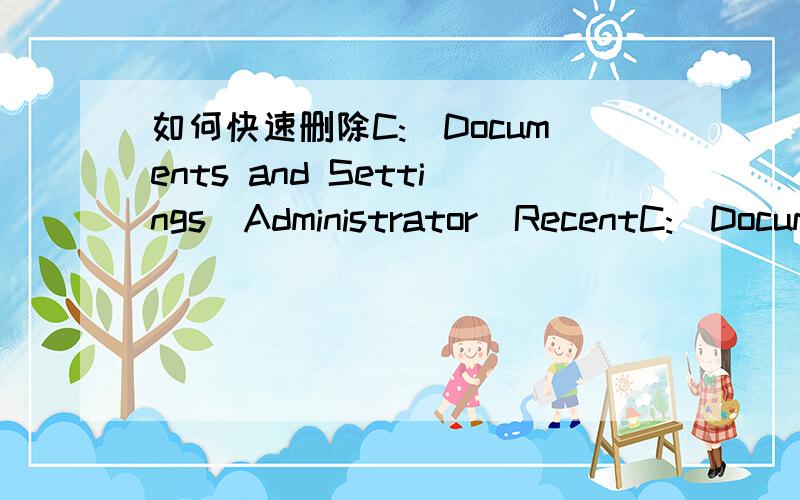 如何快速删除C:\Documents and Settings\Administrator\RecentC:\Documents and Settings\Administrator\Recent就是 我最近使用的文档