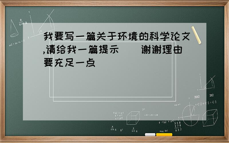 我要写一篇关于环境的科学论文,请给我一篇提示``谢谢理由要充足一点``