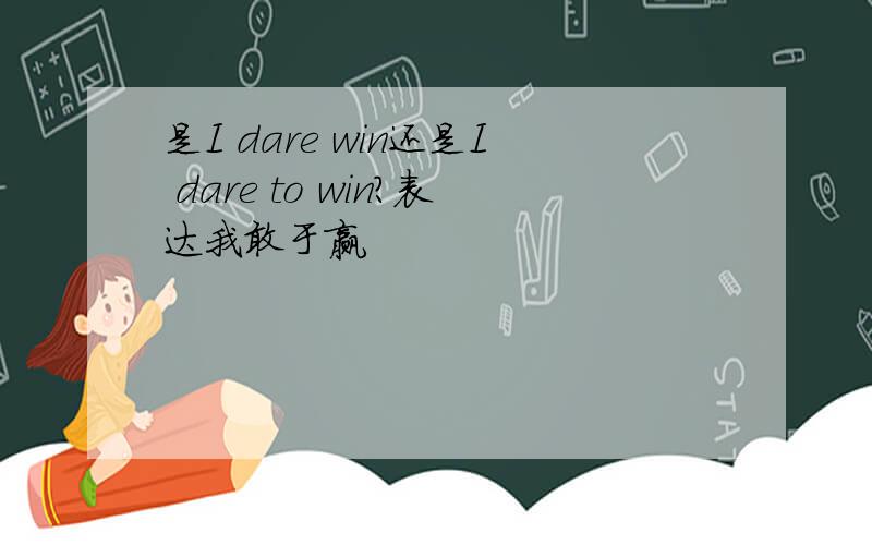 是I dare win还是I dare to win?表达我敢于赢