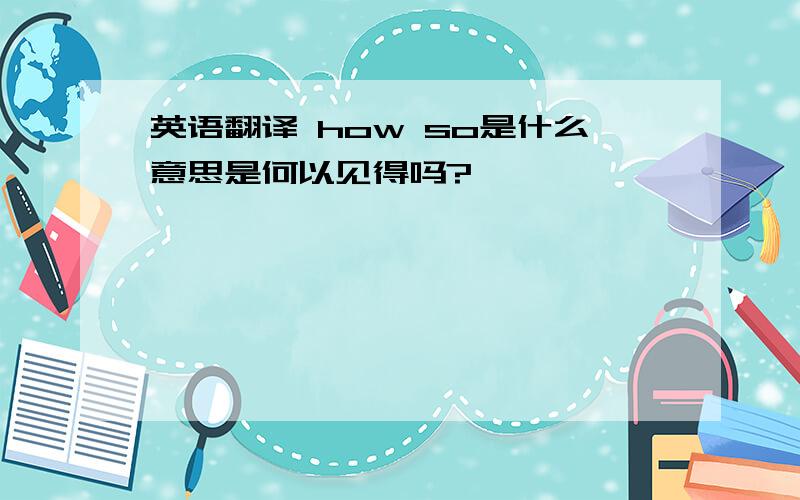 英语翻译 how so是什么意思是何以见得吗?