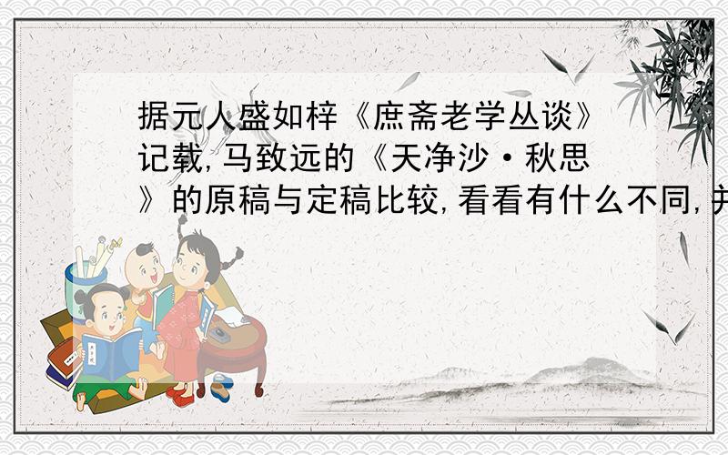 据元人盛如梓《庶斋老学丛谈》记载,马致远的《天净沙·秋思》的原稿与定稿比较,看看有什么不同,并进行评析