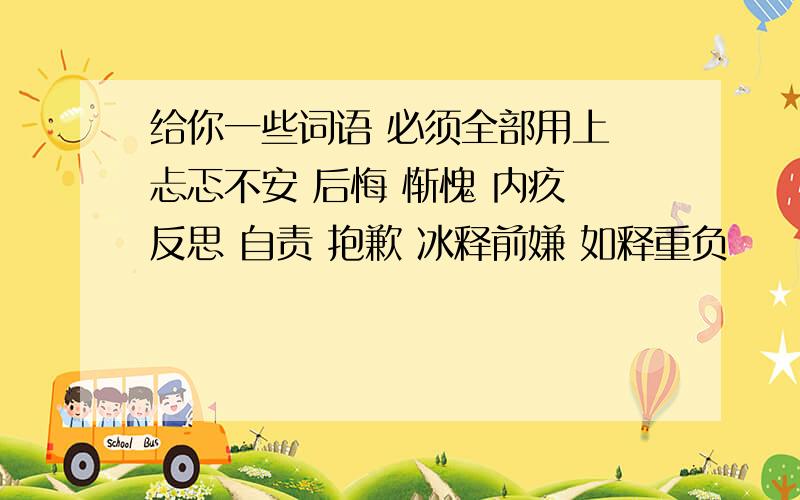 给你一些词语 必须全部用上 忐忑不安 后悔 惭愧 内疚 反思 自责 抱歉 冰释前嫌 如释重负