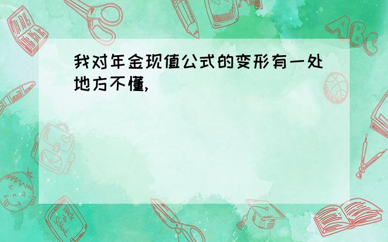 我对年金现值公式的变形有一处地方不懂,