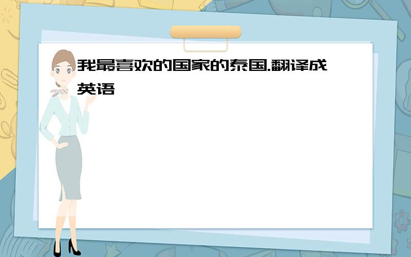 我最喜欢的国家的泰国.翻译成英语