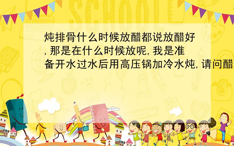 炖排骨什么时候放醋都说放醋好,那是在什么时候放呢,我是准备开水过水后用高压锅加冷水炖,请问醋是在什么放