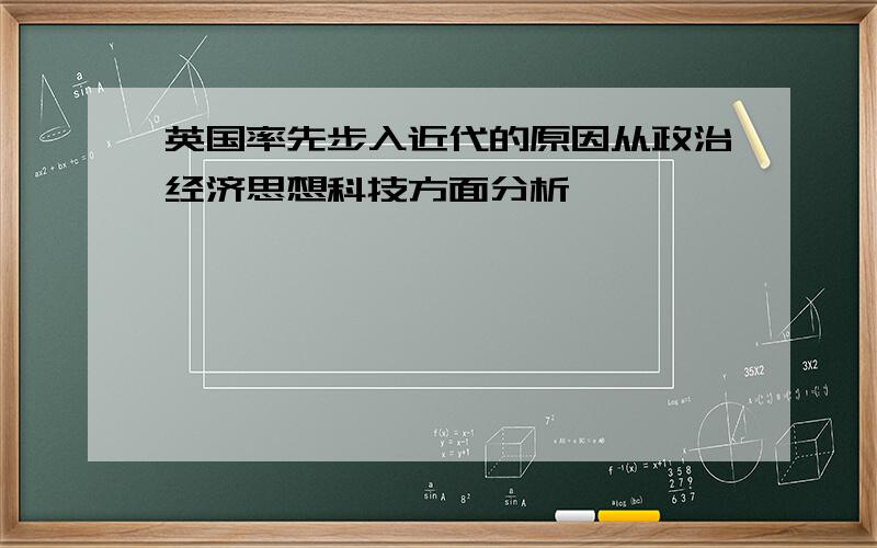 英国率先步入近代的原因从政治经济思想科技方面分析