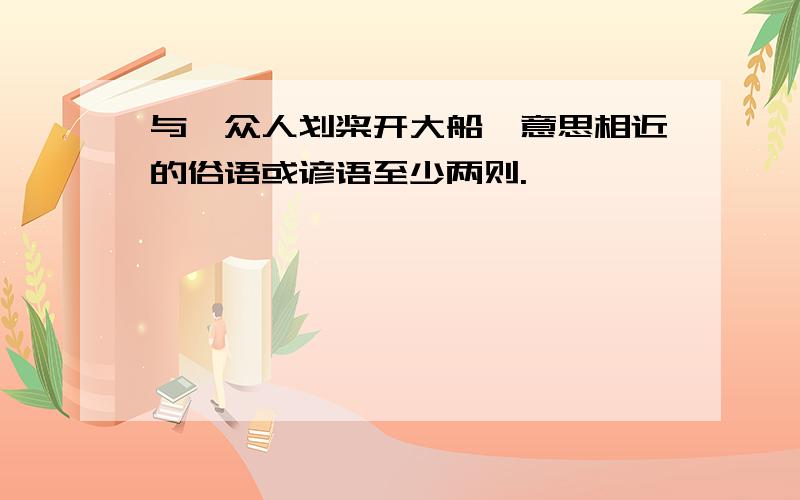 与《众人划桨开大船》意思相近的俗语或谚语至少两则.