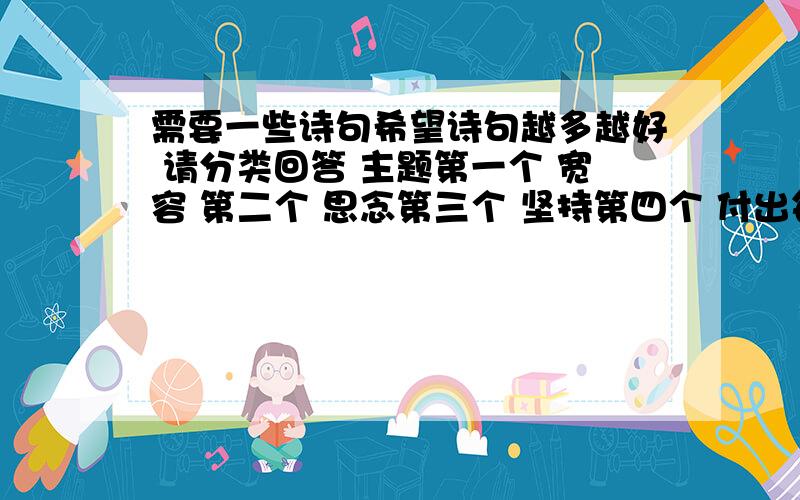 需要一些诗句希望诗句越多越好 请分类回答 主题第一个 宽容 第二个 思念第三个 坚持第四个 付出每个主题最好至少20个古诗句为主现代诗句 名言为次