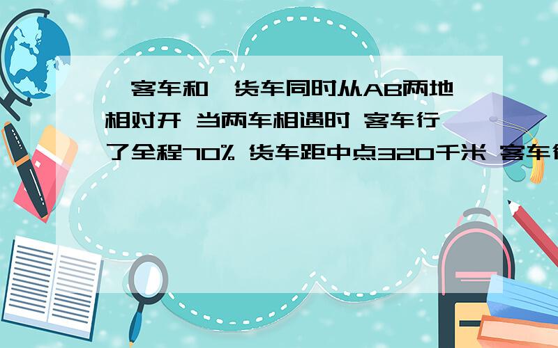 一客车和一货车同时从AB两地相对开 当两车相遇时 客车行了全程70% 货车距中点320千米 客车行完全程20小时 客车每小时行多少千米?