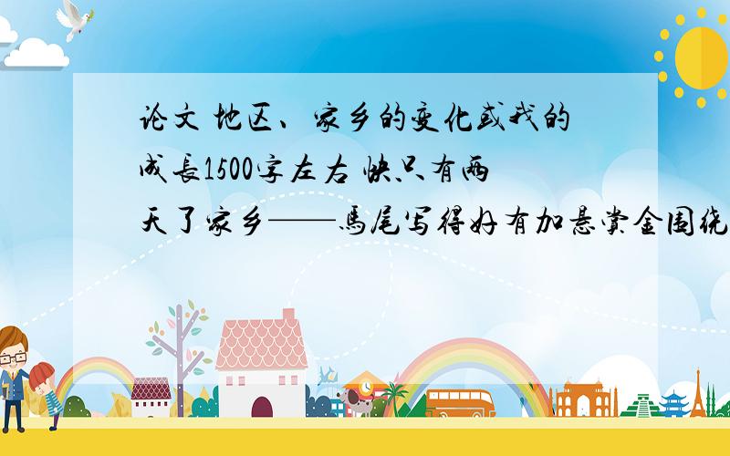 论文 地区、家乡的变化或我的成长1500字左右 快只有两天了家乡——马尾写得好有加悬赏金围绕党在我心中为主题