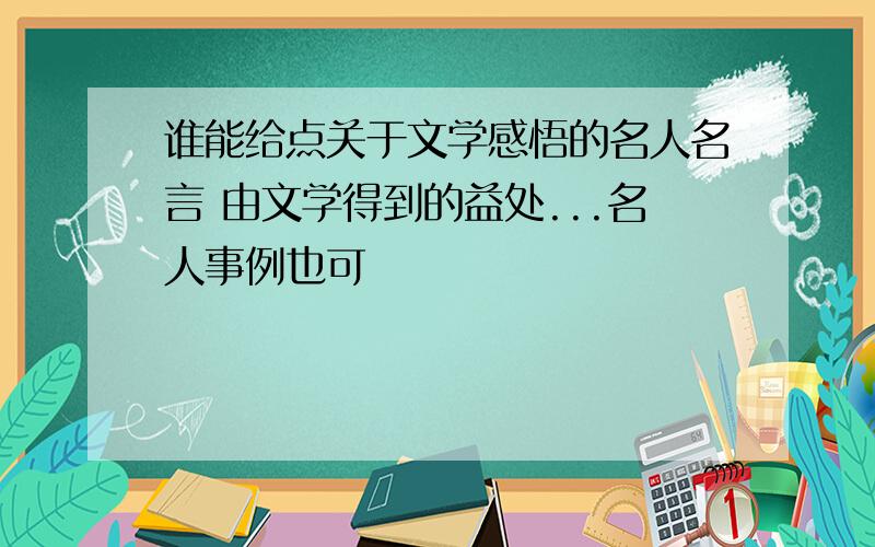 谁能给点关于文学感悟的名人名言 由文学得到的益处...名人事例也可