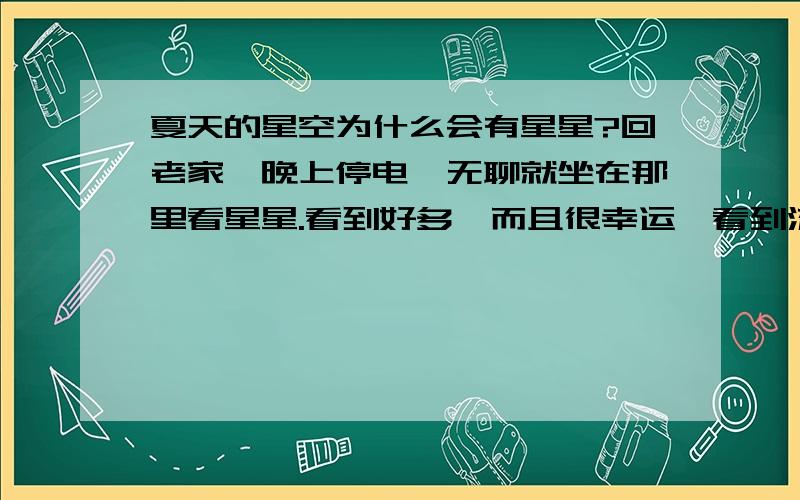 夏天的星空为什么会有星星?回老家一晚上停电,无聊就坐在那里看星星.看到好多,而且很幸运,看到流星..