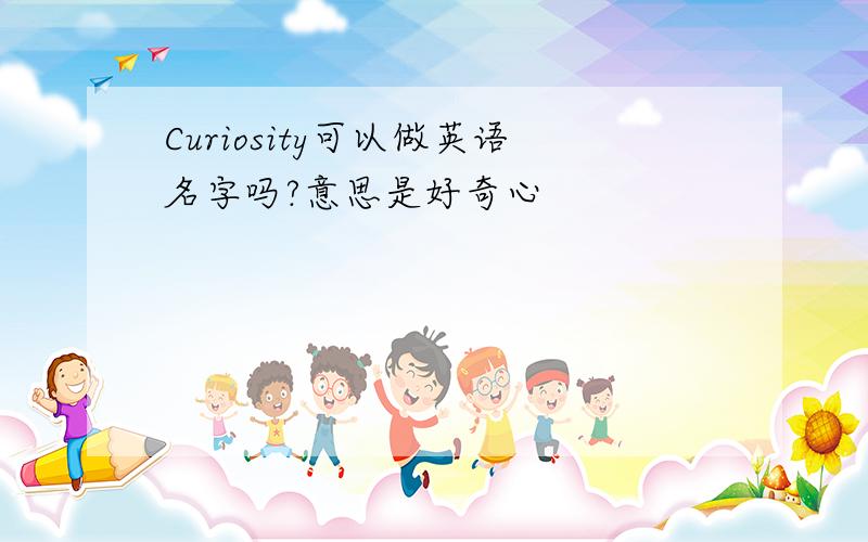 Curiosity可以做英语名字吗?意思是好奇心