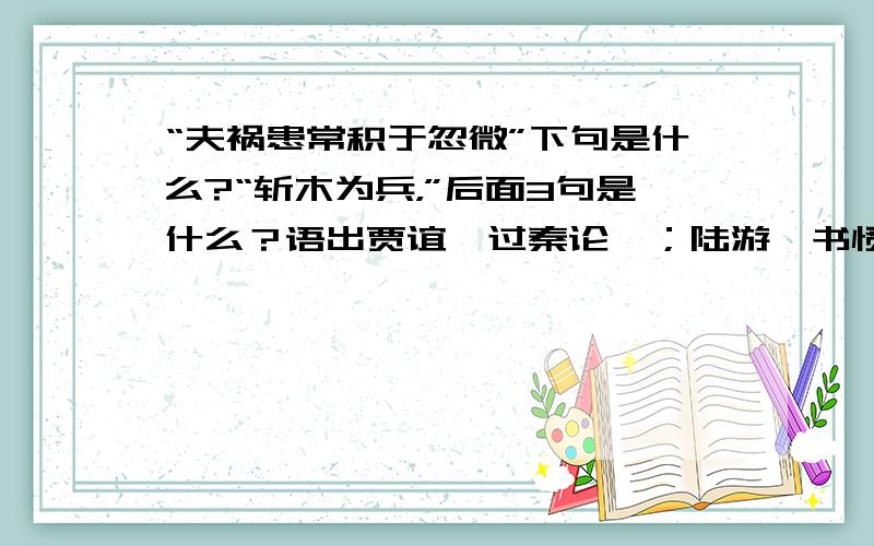 “夫祸患常积于忽微”下句是什么?“斩木为兵，”后面3句是什么？语出贾谊《过秦论》；陆游《书愤》后四句是什么？