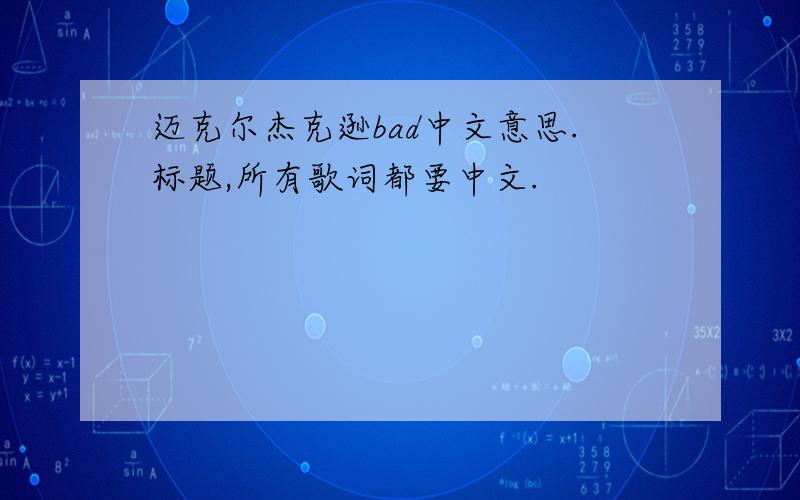 迈克尔杰克逊bad中文意思.标题,所有歌词都要中文.