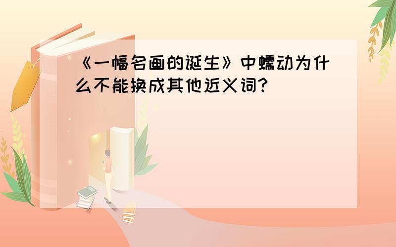 《一幅名画的诞生》中蠕动为什么不能换成其他近义词?