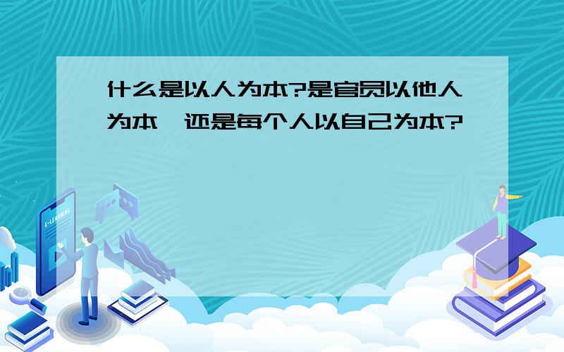 什么是以人为本?是官员以他人为本,还是每个人以自己为本?