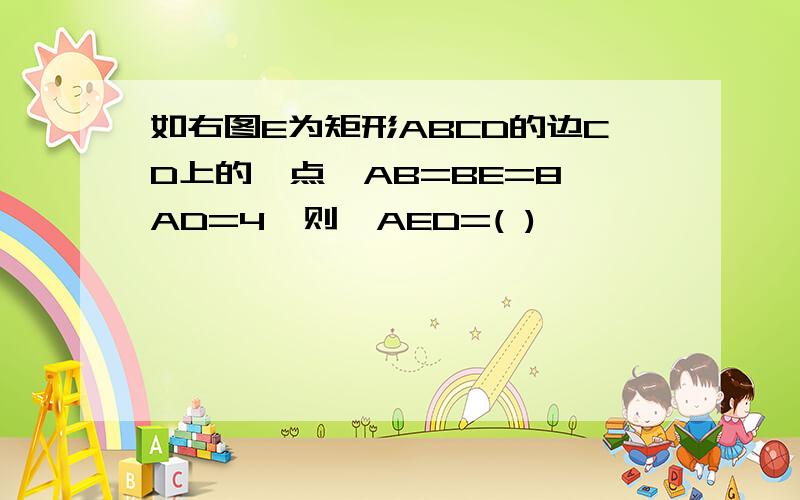 如右图E为矩形ABCD的边CD上的一点,AB=BE=8,AD=4,则∠AED=( )