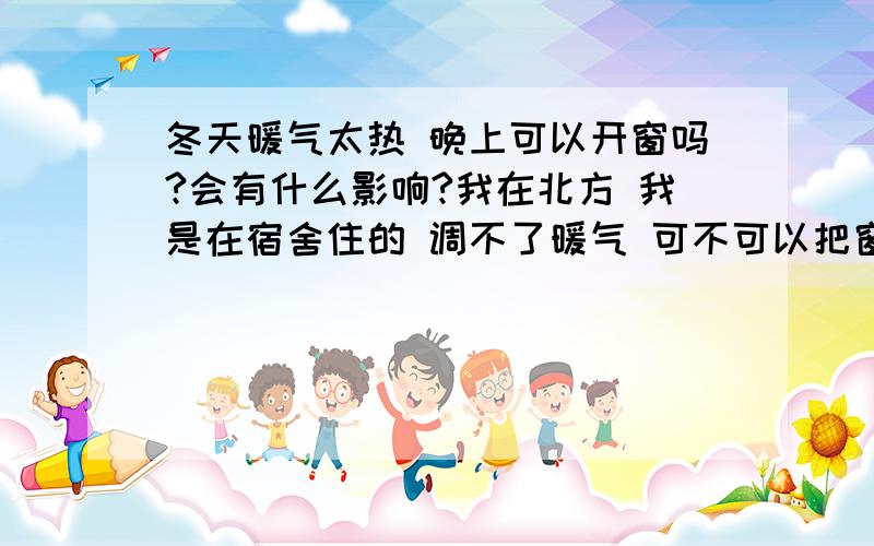 冬天暖气太热 晚上可以开窗吗?会有什么影响?我在北方 我是在宿舍住的 调不了暖气 可不可以把窗开条缝解决太热这个问题 这样会不会感冒?