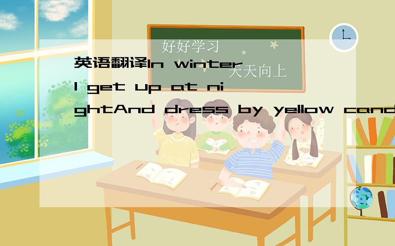 英语翻译In winter I get up at nightAnd dress by yellow candle lightIn summer,it's the other wayI have to go to bed and seeThe birds still singing in the threeOr hear many people's fellGoing past me in the streetAnd does it not look really hard to