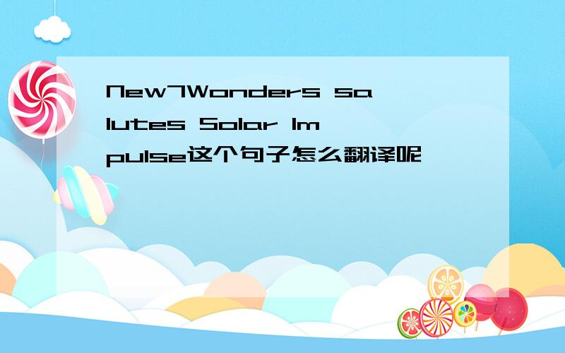 New7Wonders salutes Solar Impulse这个句子怎么翻译呢