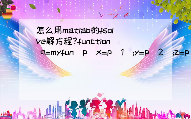 怎么用matlab的fsolve解方程?function q=myfun(p)x=p(1);y=p(2);z=p(3);q(1)=100*cos(x)+150*cos(y)*cos(z)-200;q(2)=100*sin(x)-150*sin(y)*cos(z)-1600*sin(1*pi/180);q(3)=sin(z)-1600*(1-cos(1*pi/180))/L2;x=fsolve('myfun',[0,0,0]',optimset('Display','o