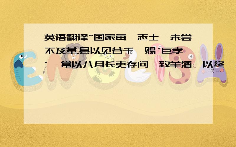 英语翻译“国家每惟志士,未尝不及革.县以见谷千斛赐‘巨孝’,常以八月长吏存问,致羊酒,以终厥身.如有不幸,祠以中牢.”