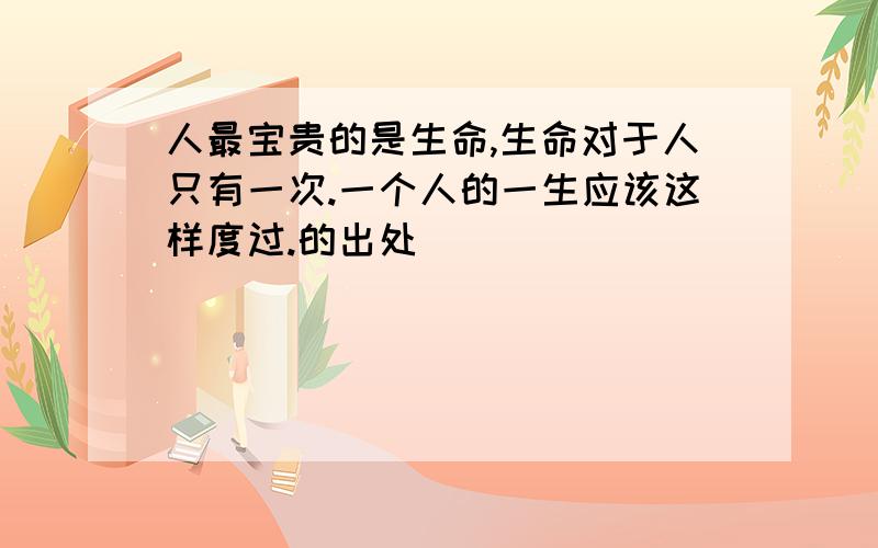 人最宝贵的是生命,生命对于人只有一次.一个人的一生应该这样度过.的出处