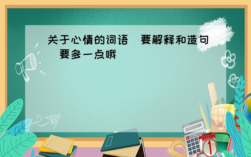 关于心情的词语（要解释和造句）要多一点哦