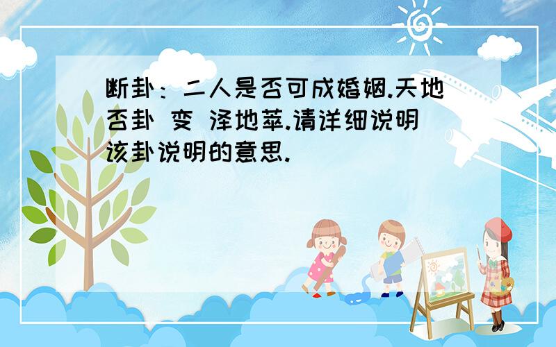 断卦：二人是否可成婚姻.天地否卦 变 泽地萃.请详细说明该卦说明的意思.