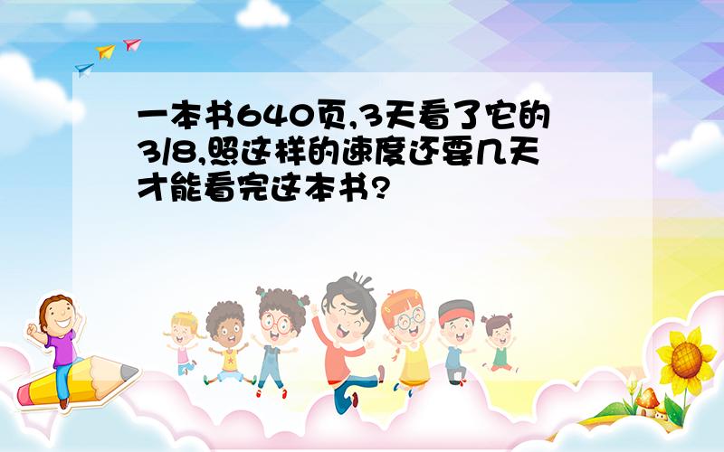 一本书640页,3天看了它的3/8,照这样的速度还要几天才能看完这本书?