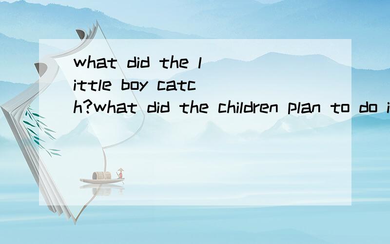 what did the little boy catch?what did the children plan to do is the bird living or dead at last?what do you think of the old woman and the little boy