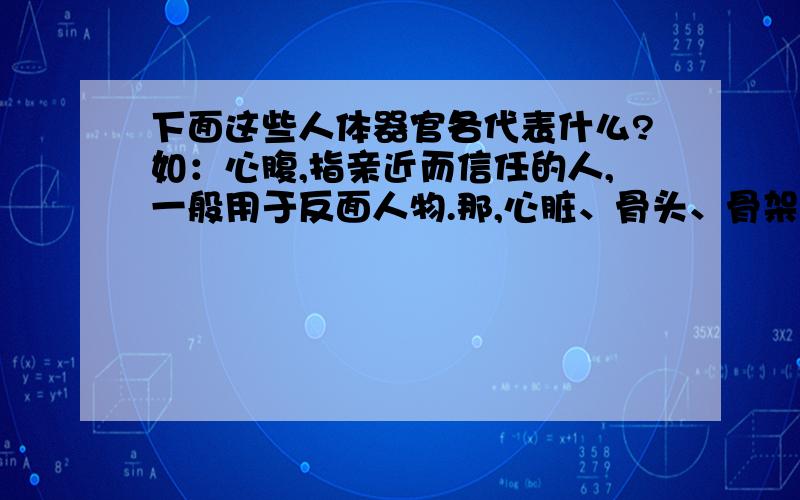 下面这些人体器官各代表什么?如：心腹,指亲近而信任的人,一般用于反面人物.那,心脏、骨头、骨架、骨肉、腰杆、手心、手腕、手足、臂膀、脚跟,又分别代表什么?