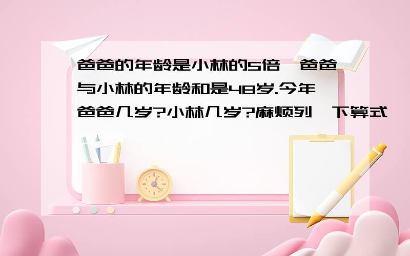 爸爸的年龄是小林的5倍,爸爸与小林的年龄和是48岁.今年爸爸几岁?小林几岁?麻烦列一下算式,