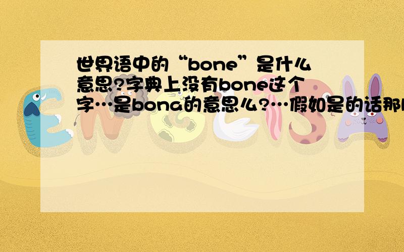 世界语中的“bone”是什么意思?字典上没有bone这个字…是bona的意思么?…假如是的话那bone这是什么形式?…例如这两句话…Ni bone laboras…La geinstruistoj estas tre afablaj kaj ili bone instruas应该怎么翻