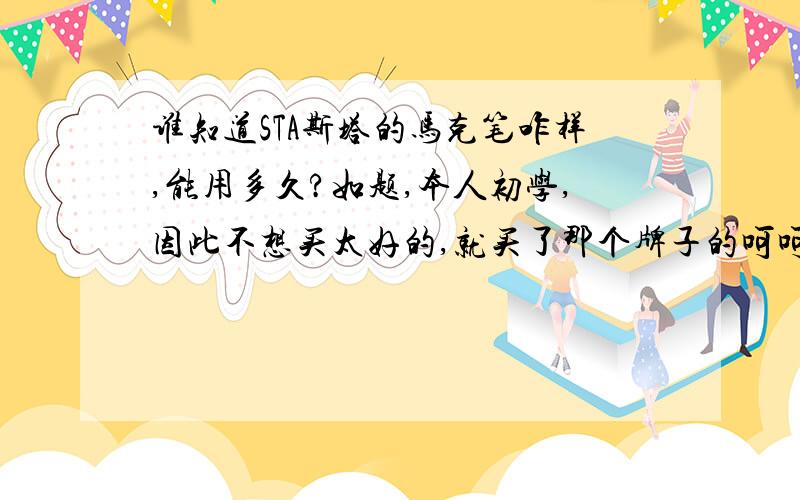 谁知道STA斯塔的马克笔咋样,能用多久?如题,本人初学,因此不想买太好的,就买了那个牌子的呵呵,看来我用戳戳有余