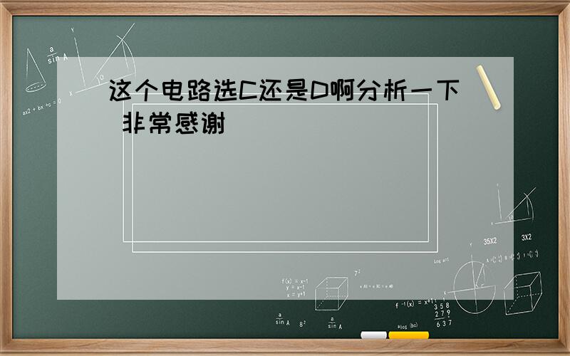 这个电路选C还是D啊分析一下 非常感谢