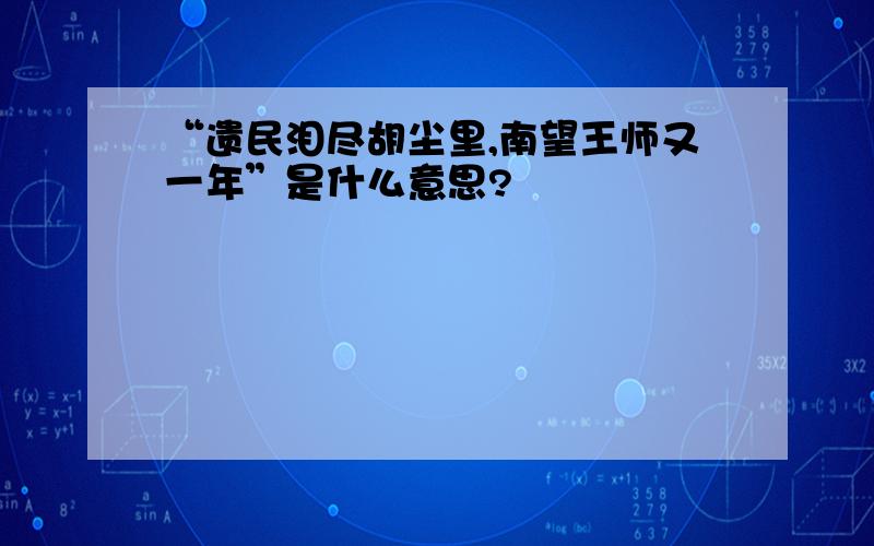 “遗民泪尽胡尘里,南望王师又一年”是什么意思?