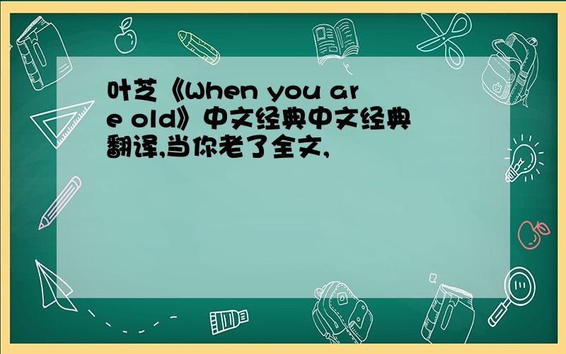 叶芝《When you are old》中文经典中文经典翻译,当你老了全文,