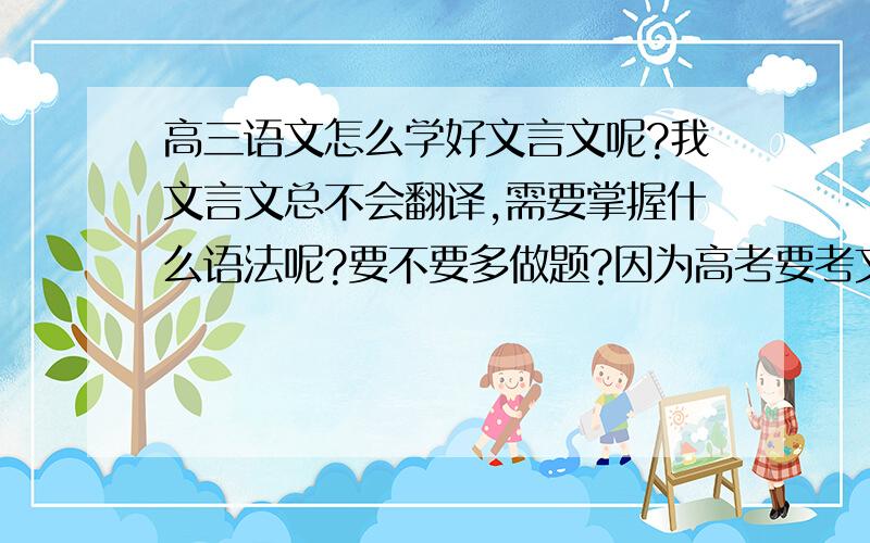 高三语文怎么学好文言文呢?我文言文总不会翻译,需要掌握什么语法呢?要不要多做题?因为高考要考文言文,但该怎么去做到看到一篇文言文就能看得懂?在复习紧张的情况下是否来的及提高文