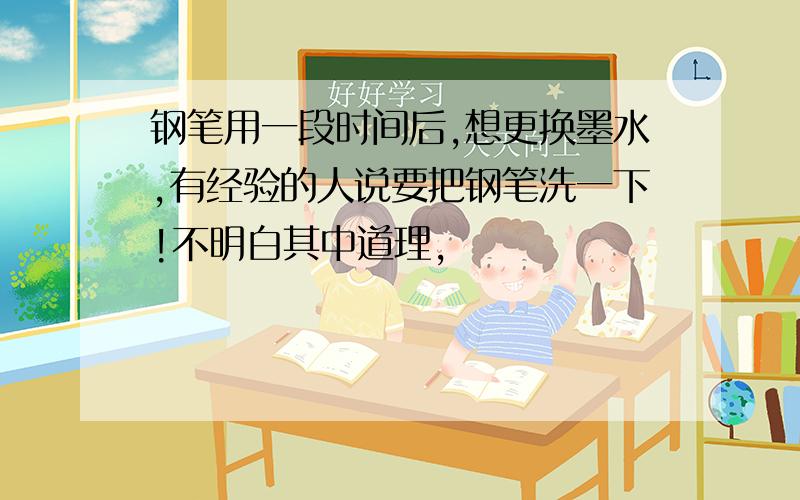 钢笔用一段时间后,想更换墨水,有经验的人说要把钢笔洗一下!不明白其中道理,