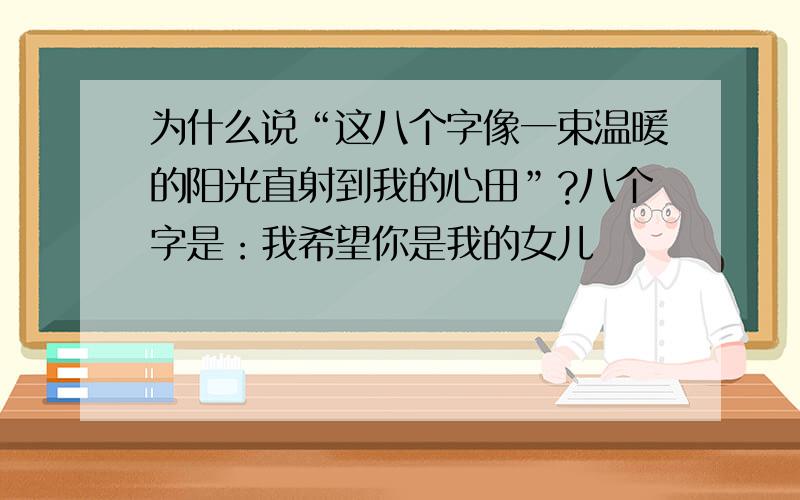 为什么说“这八个字像一束温暖的阳光直射到我的心田”?八个字是：我希望你是我的女儿