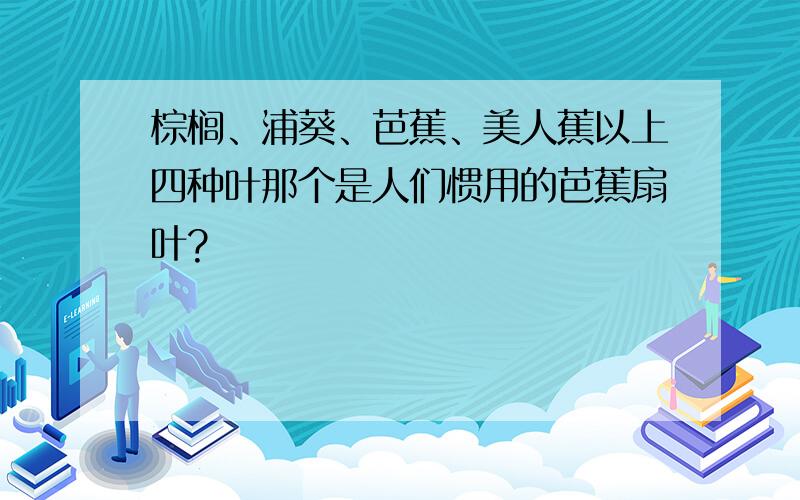 棕榈、浦葵、芭蕉、美人蕉以上四种叶那个是人们惯用的芭蕉扇叶?