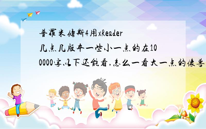 普罗米修斯4用xReader几点几版本一些小一点的在100000字以下还能看,怎么一看大一点的像兽血沸腾就不行啊,