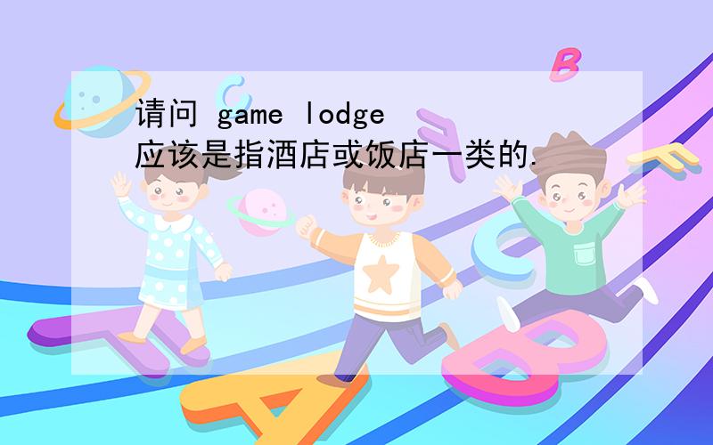 请问 game lodge 应该是指酒店或饭店一类的.