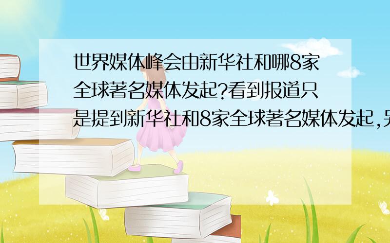 世界媒体峰会由新华社和哪8家全球著名媒体发起?看到报道只是提到新华社和8家全球著名媒体发起,另外8家都是哪些?