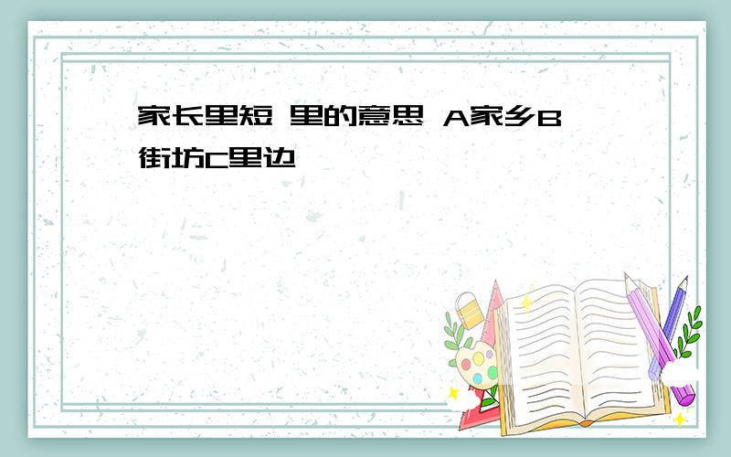 家长里短 里的意思 A家乡B街坊C里边